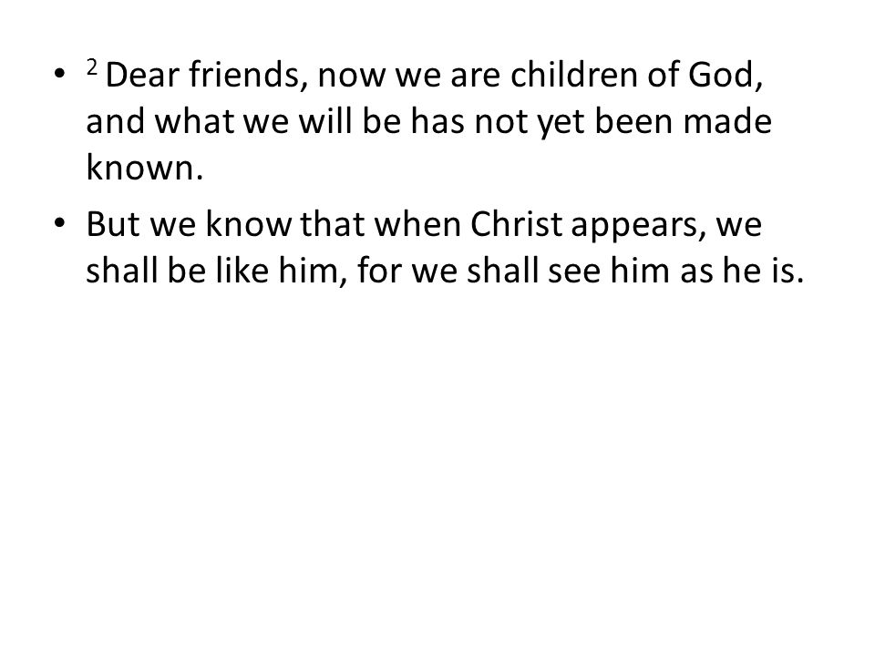 2 Dear friends, now we are children of God, and what we will be has not yet been made known.