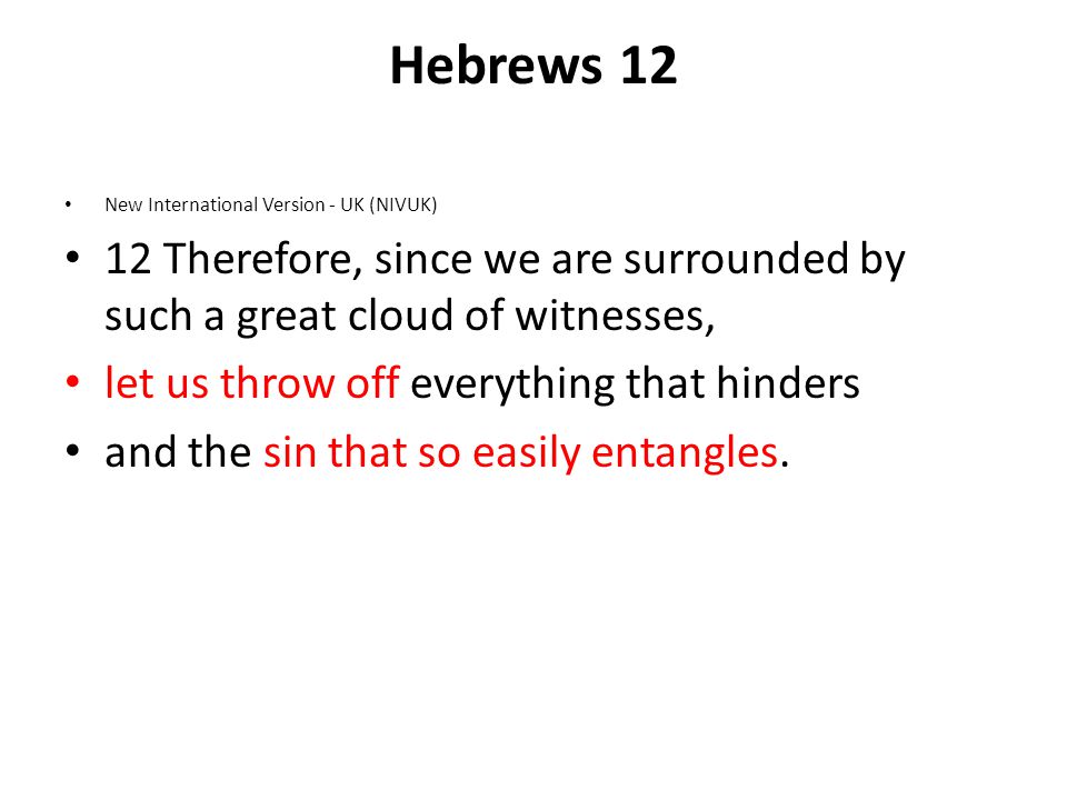 Hebrews 12 New International Version - UK (NIVUK) 12 Therefore, since we are surrounded by such a great cloud of witnesses, let us throw off everything that hinders and the sin that so easily entangles.