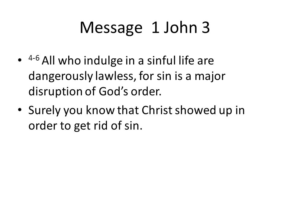 Message 1 John All who indulge in a sinful life are dangerously lawless, for sin is a major disruption of God’s order.