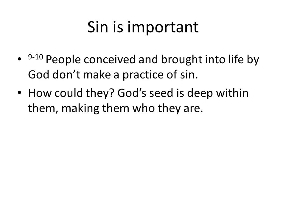 Sin is important 9-10 People conceived and brought into life by God don’t make a practice of sin.
