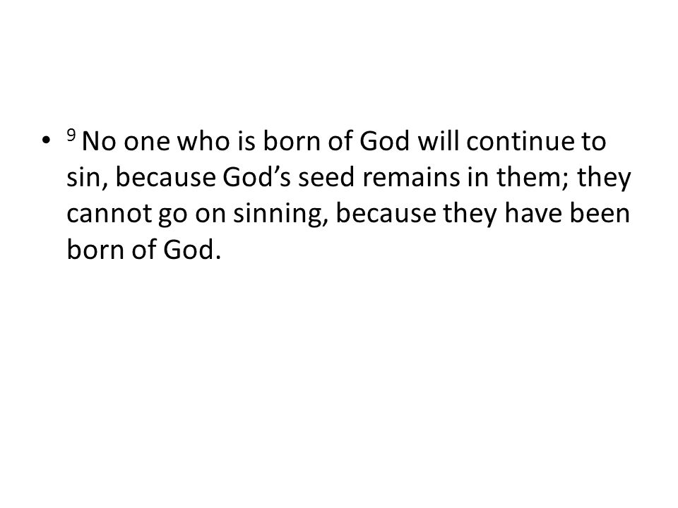 9 No one who is born of God will continue to sin, because God’s seed remains in them; they cannot go on sinning, because they have been born of God.