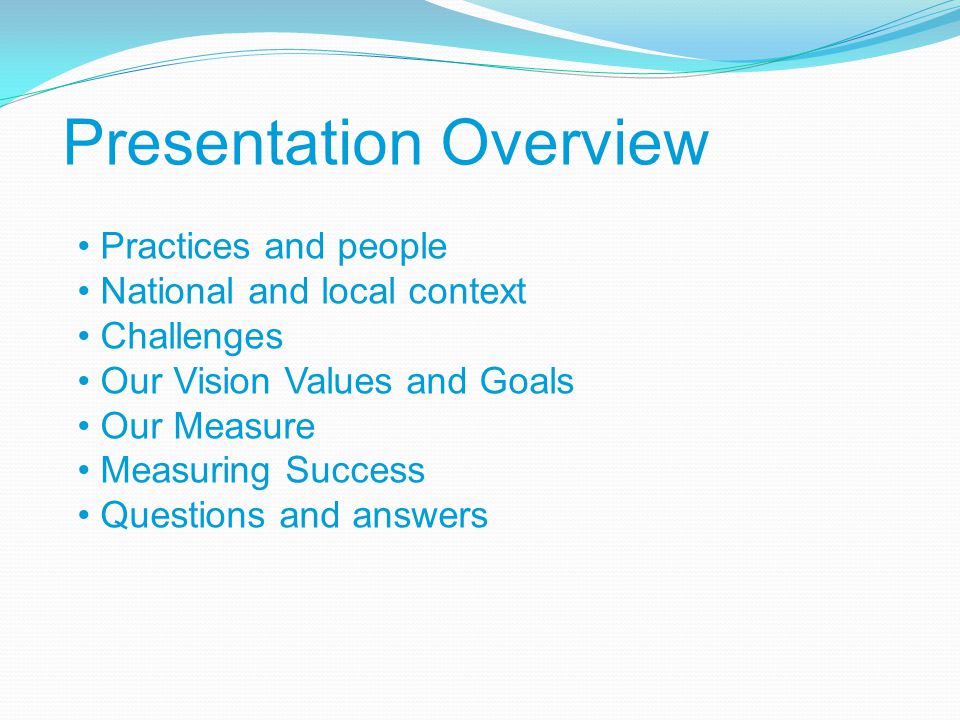 Presentation Overview Practices and people National and local context Challenges Our Vision Values and Goals Our Measure Measuring Success Questions and answers