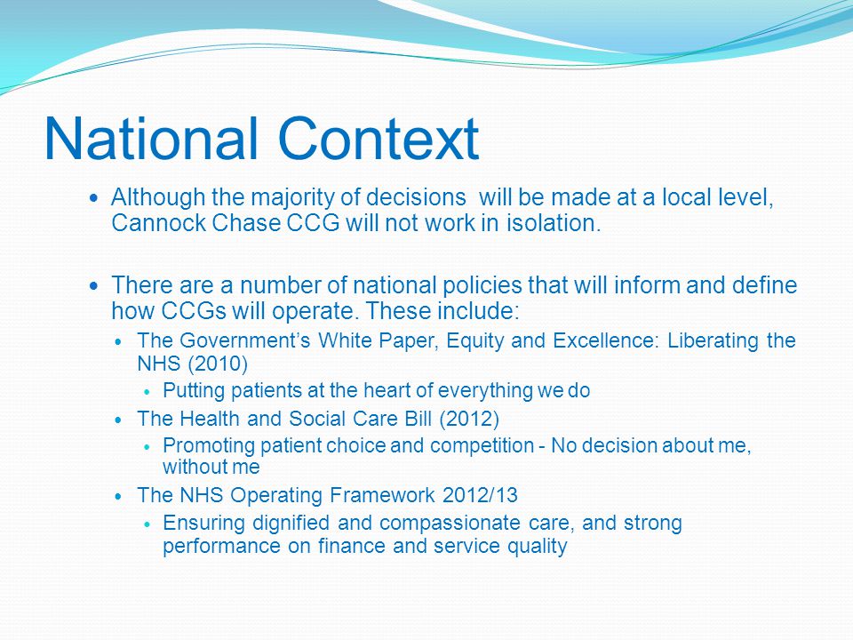 National Context Although the majority of decisions will be made at a local level, Cannock Chase CCG will not work in isolation.