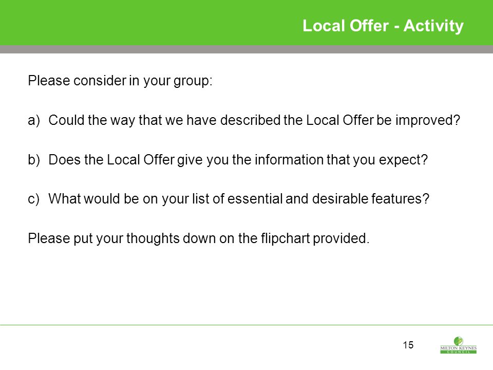 15 Local Offer - Activity Please consider in your group: a)Could the way that we have described the Local Offer be improved.
