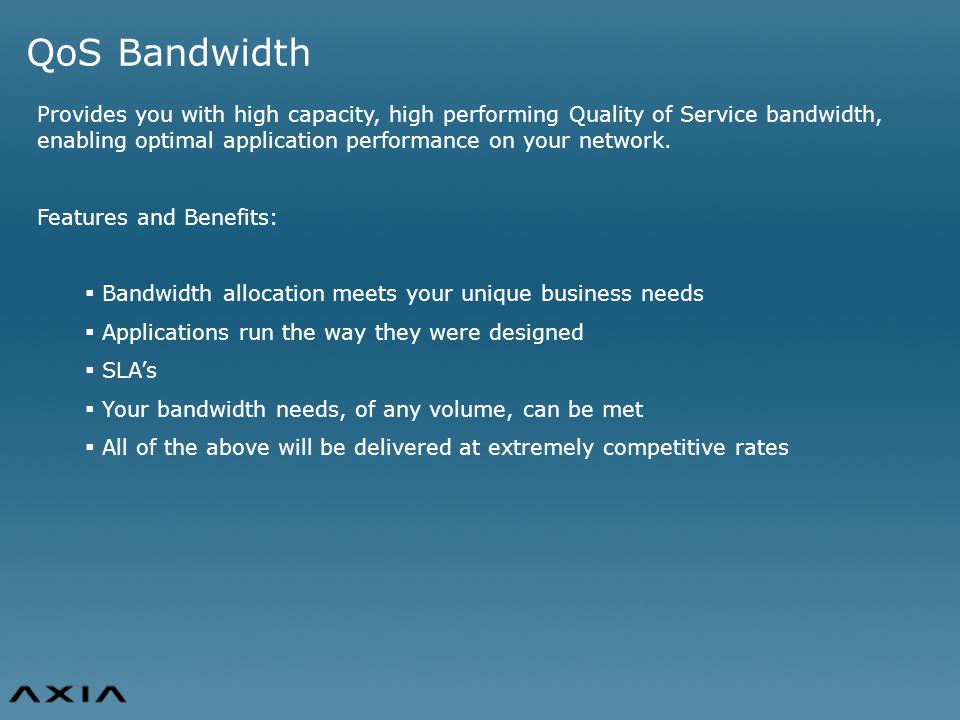QoS Bandwidth Provides you with high capacity, high performing Quality of Service bandwidth, enabling optimal application performance on your network.