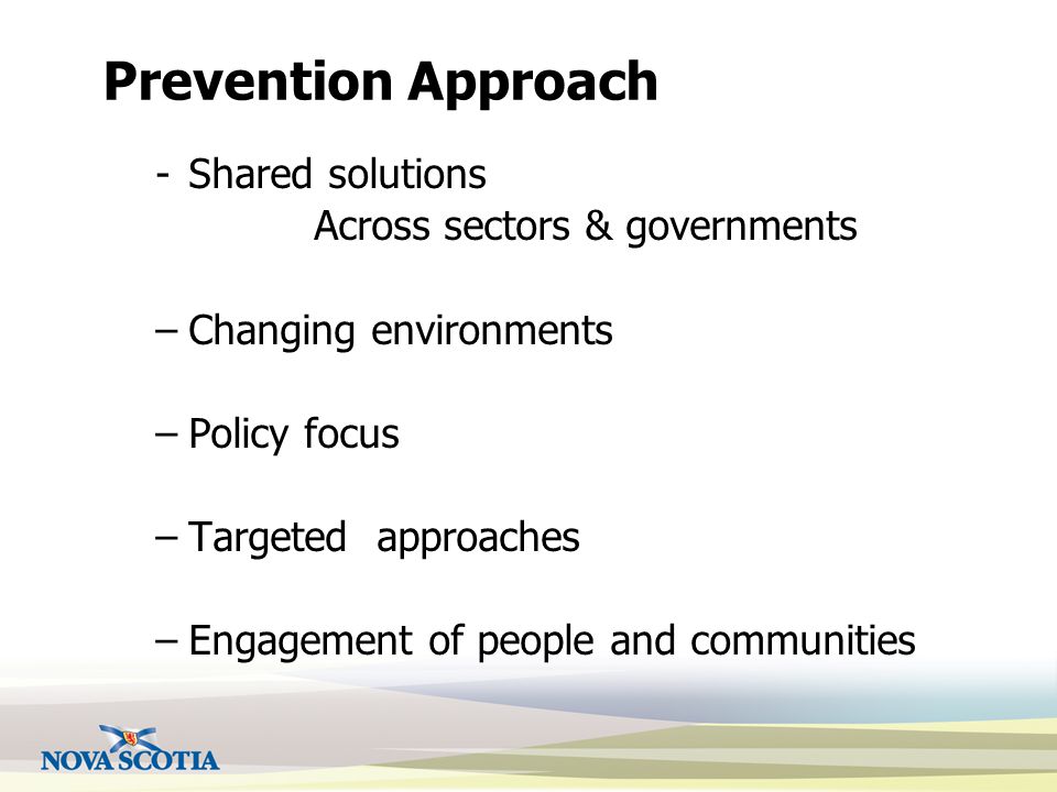 Prevention Approach -Shared solutions Across sectors & governments –Changing environments –Policy focus –Targeted approaches –Engagement of people and communities