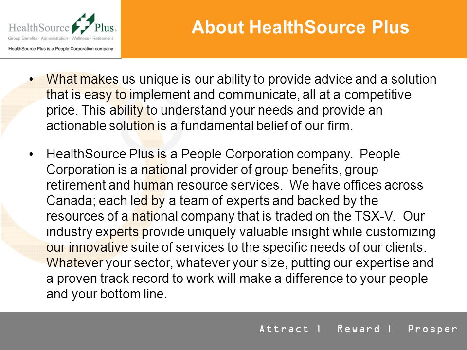 Attract | Reward | Prosper About HealthSource Plus What makes us unique is our ability to provide advice and a solution that is easy to implement and communicate, all at a competitive price.