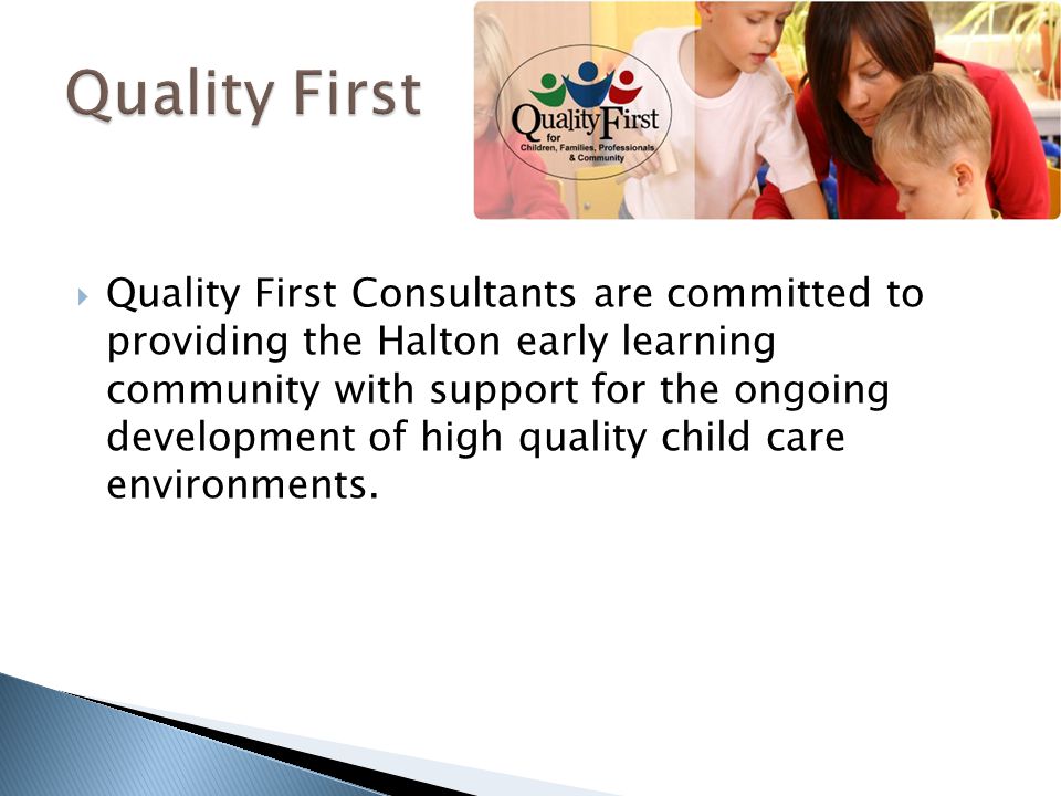  Quality First Consultants are committed to providing the Halton early learning community with support for the ongoing development of high quality child care environments.