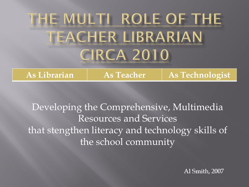 As LibrarianAs TeacherAs Technologist Al Smith, 2007 Developing the Comprehensive, Multimedia Resources and Services that stengthen literacy and technology skills of the school community