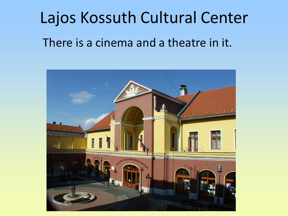 Lajos Kossuth Cultural Center There is a cinema and a theatre in it.
