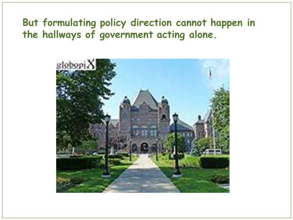 But formulating policy direction cannot happen in the hallways of government acting alone.