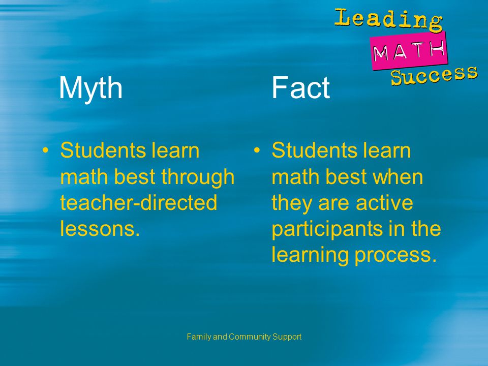 Family and Community Support Myth Fact Students learn math best through teacher-directed lessons.