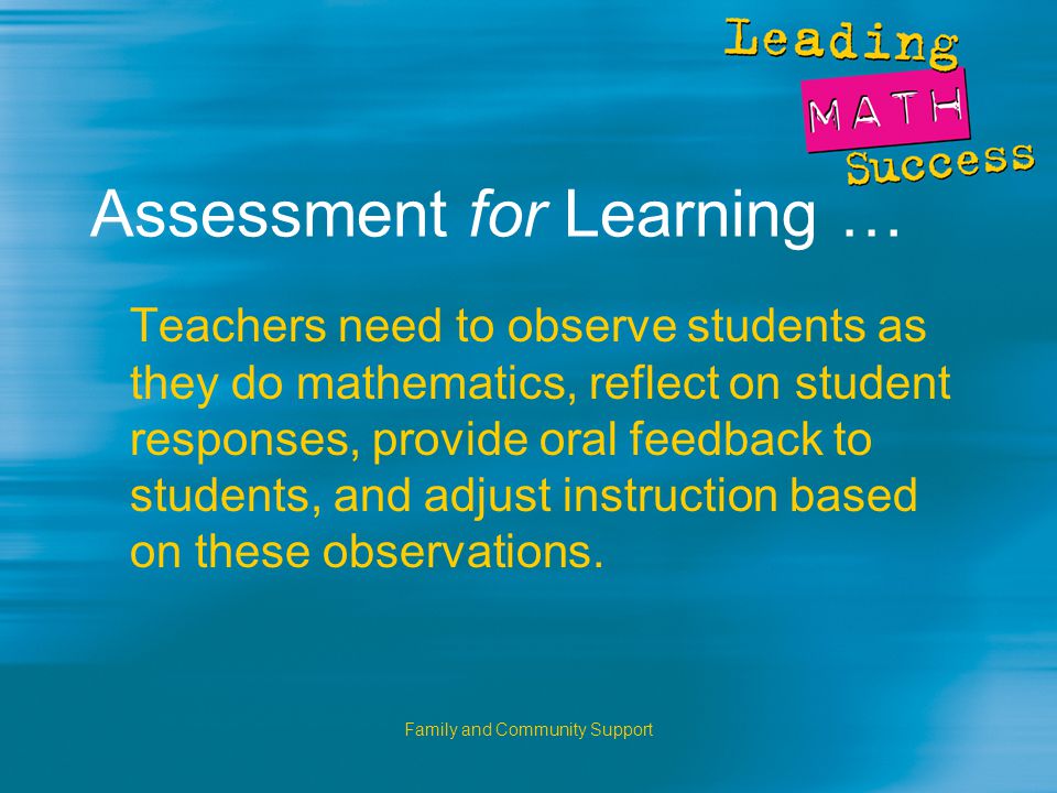 Family and Community Support Assessment for Learning … Teachers need to observe students as they do mathematics, reflect on student responses, provide oral feedback to students, and adjust instruction based on these observations.