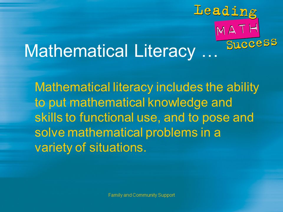 Family and Community Support Mathematical Literacy … Mathematical literacy includes the ability to put mathematical knowledge and skills to functional use, and to pose and solve mathematical problems in a variety of situations.