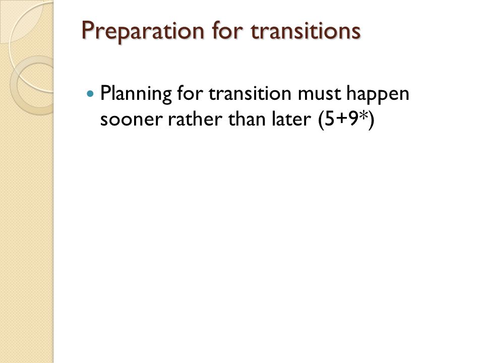 Preparation for transitions Planning for transition must happen sooner rather than later (5+9*)