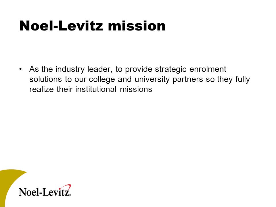 Noel-Levitz mission As the industry leader, to provide strategic enrolment solutions to our college and university partners so they fully realize their institutional missions