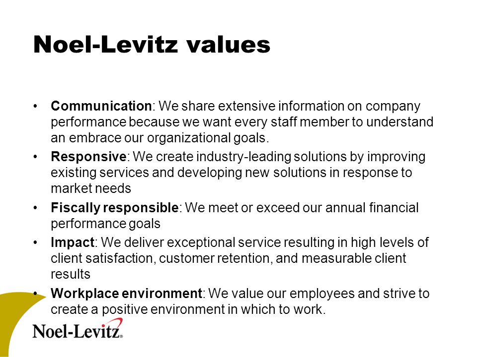 Noel-Levitz values Communication: We share extensive information on company performance because we want every staff member to understand an embrace our organizational goals.