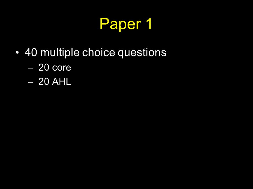 Paper 1 40 multiple choice questions – 20 core – 20 AHL