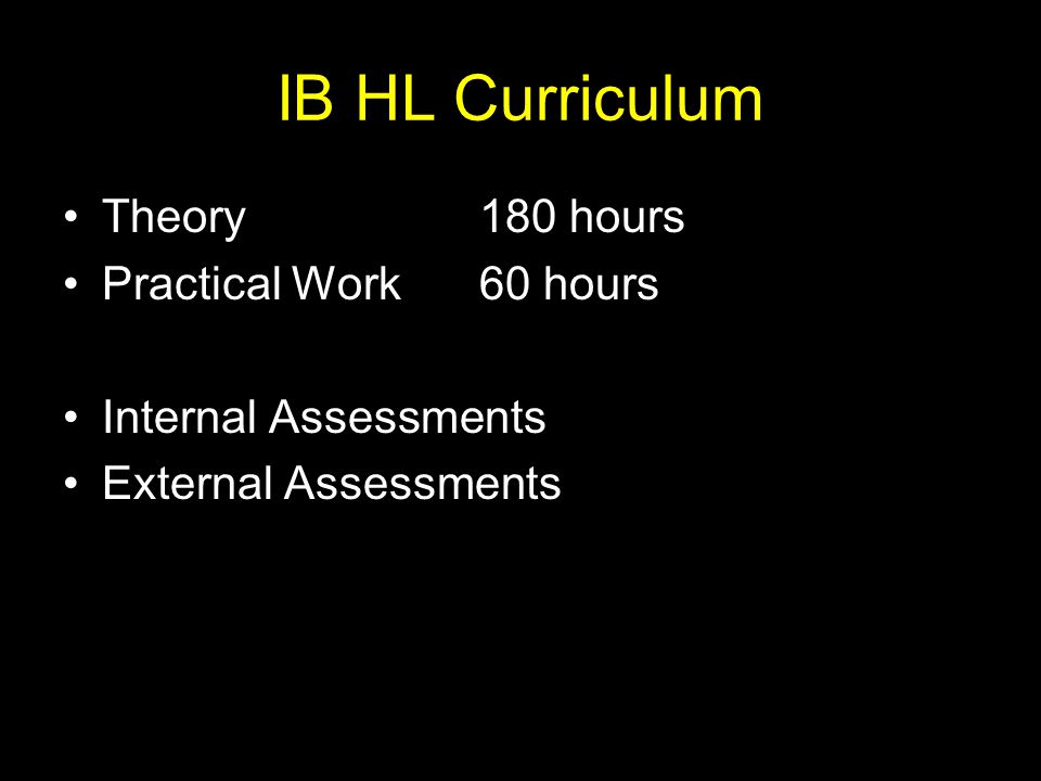 IB HL Curriculum Theory180 hours Practical Work60 hours Internal Assessments External Assessments