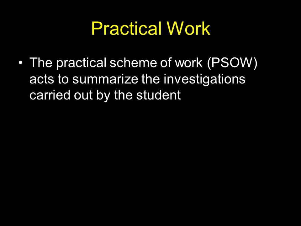 Practical Work The practical scheme of work (PSOW) acts to summarize the investigations carried out by the student