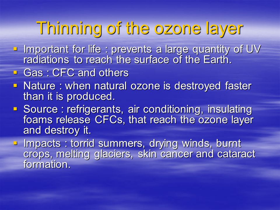 Thinning of the ozone layer  Important for life : prevents a large quantity of UV radiations to reach the surface of the Earth.