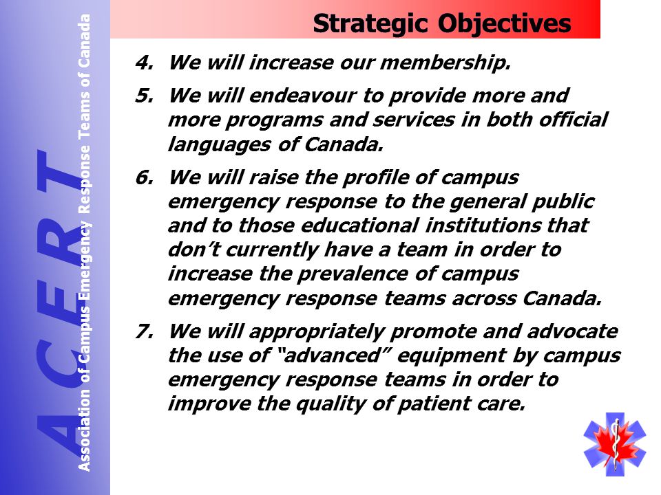 Strategic Objectives A C E R T Association of Campus Emergency Response Teams of Canada 4.We will increase our membership.