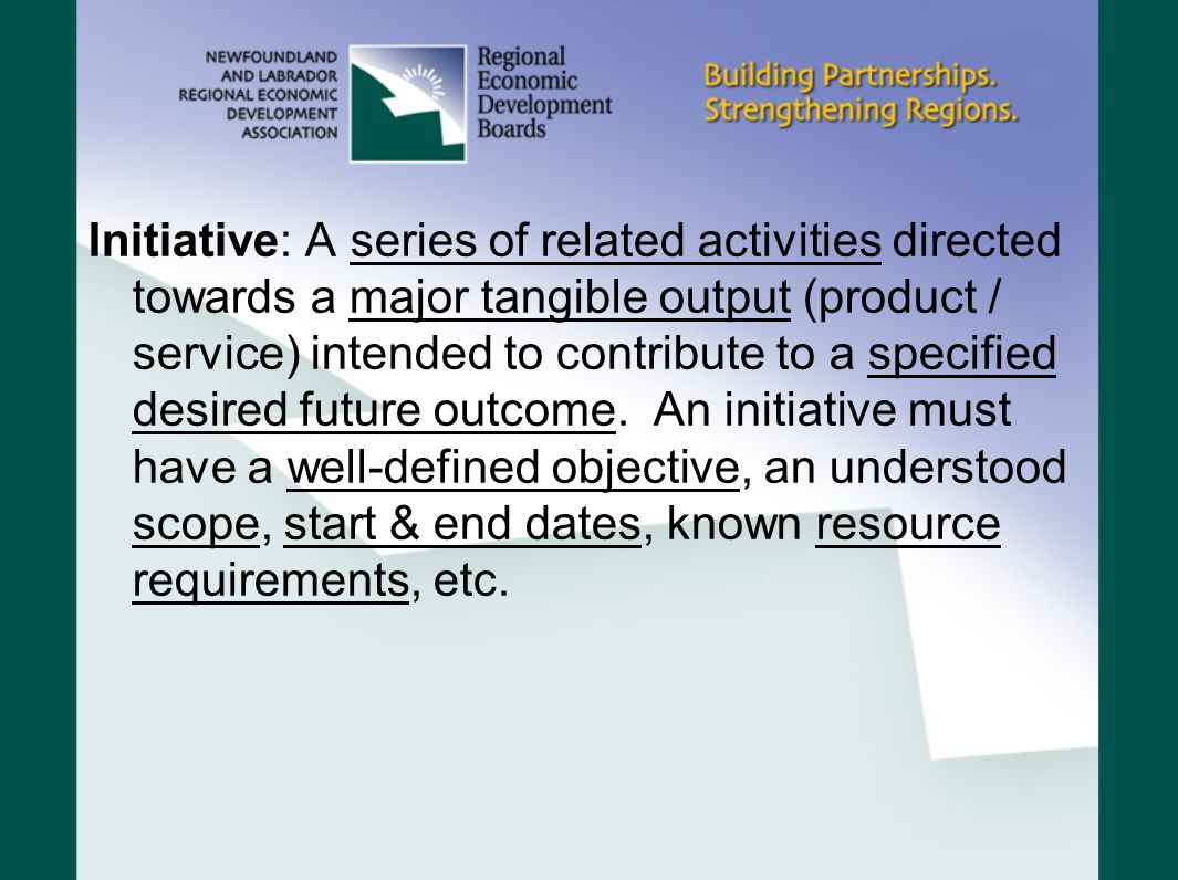 Initiative: A series of related activities directed towards a major tangible output (product / service) intended to contribute to a specified desired future outcome.