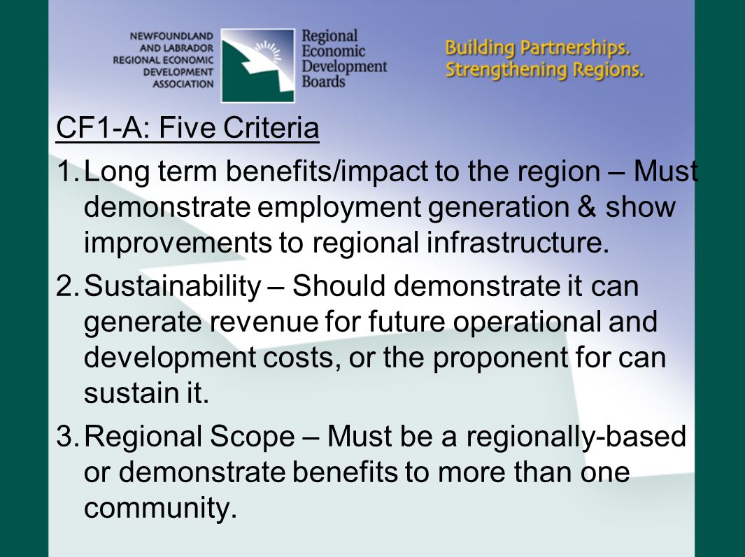 CF1-A: Five Criteria 1.Long term benefits/impact to the region – Must demonstrate employment generation & show improvements to regional infrastructure.