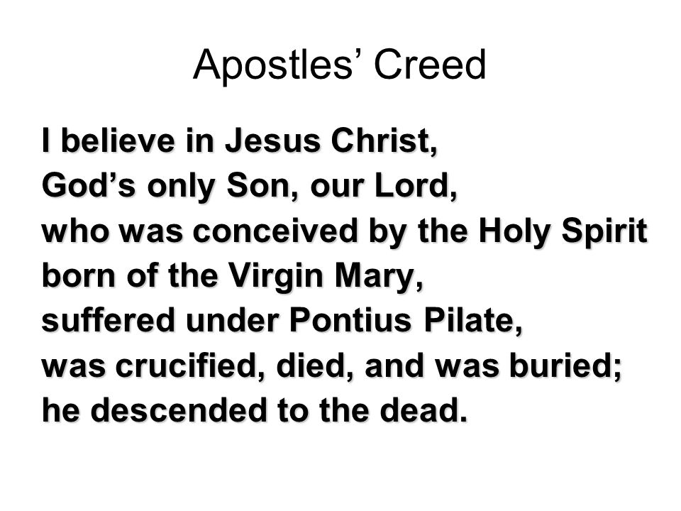 Apostles’ Creed I believe in Jesus Christ, God’s only Son, our Lord, who was conceived by the Holy Spirit born of the Virgin Mary, suffered under Pontius Pilate, was crucified, died, and was buried; he descended to the dead.