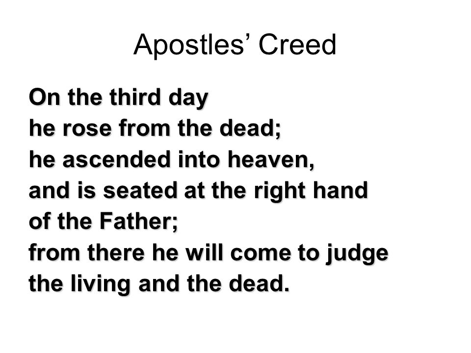 Apostles’ Creed On the third day he rose from the dead; he ascended into heaven, and is seated at the right hand of the Father; from there he will come to judge the living and the dead.