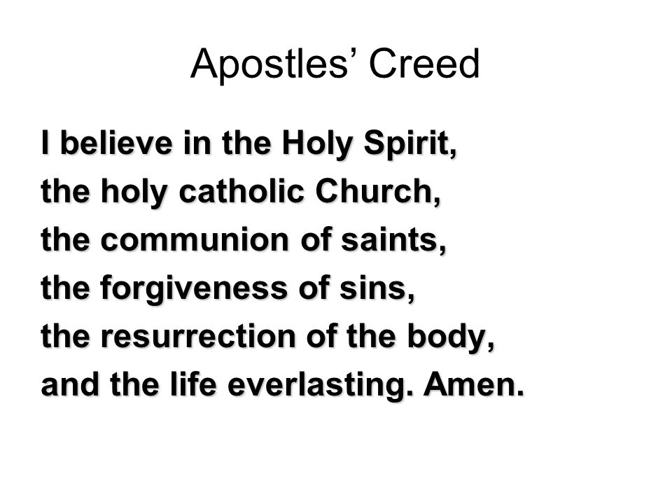 Apostles’ Creed I believe in the Holy Spirit, the holy catholic Church, the communion of saints, the forgiveness of sins, the resurrection of the body, and the life everlasting.