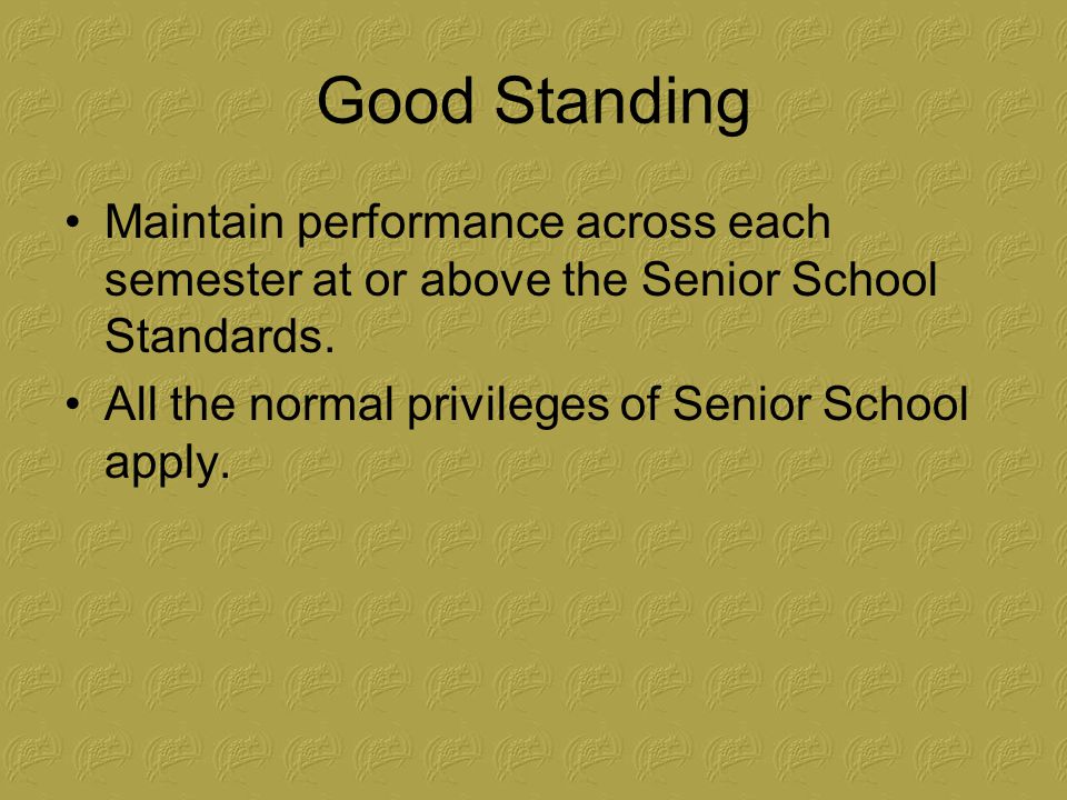 Good Standing Maintain performance across each semester at or above the Senior School Standards.
