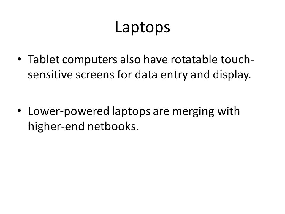 Laptops Tablet computers also have rotatable touch- sensitive screens for data entry and display.