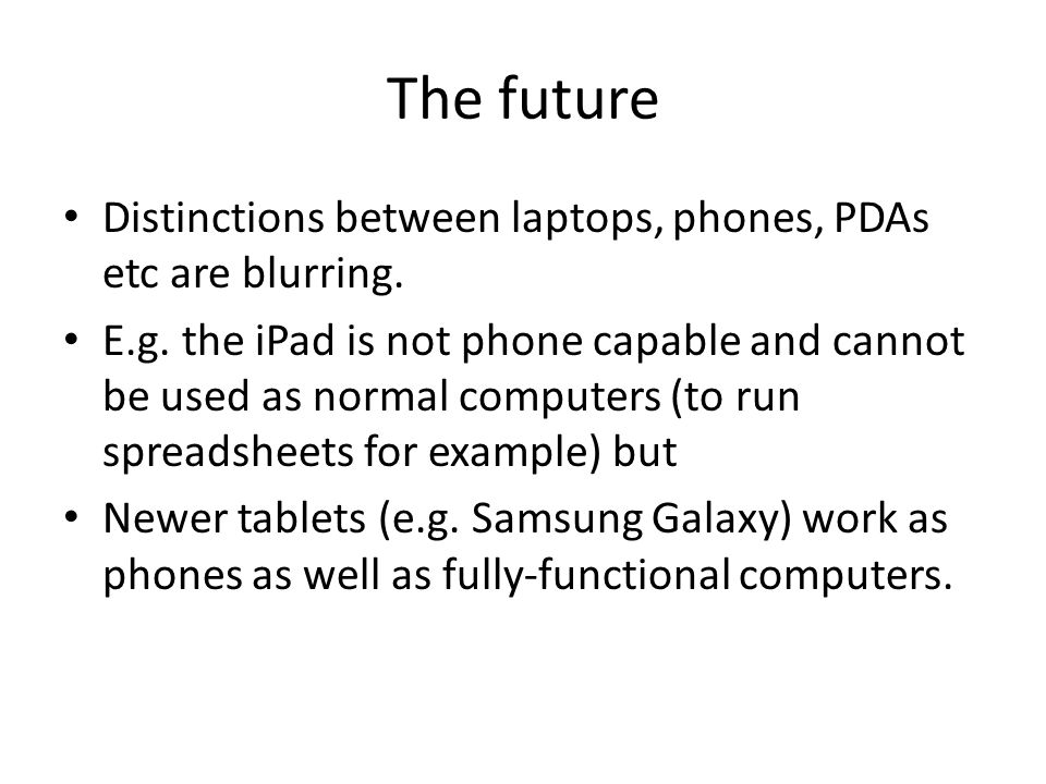 The future Distinctions between laptops, phones, PDAs etc are blurring.