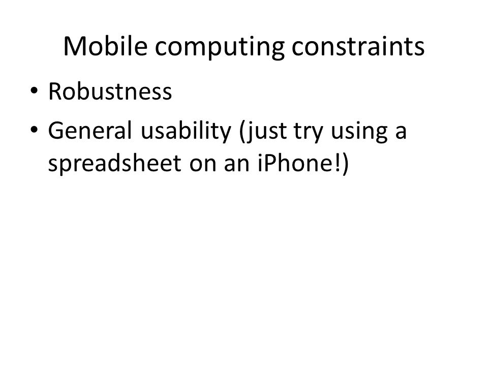 Mobile computing constraints Robustness General usability (just try using a spreadsheet on an iPhone!)
