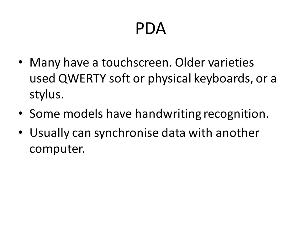 PDA Many have a touchscreen. Older varieties used QWERTY soft or physical keyboards, or a stylus.