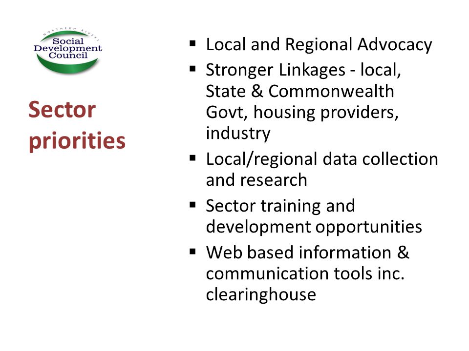  Local and Regional Advocacy  Stronger Linkages - local, State & Commonwealth Govt, housing providers, industry  Local/regional data collection and research  Sector training and development opportunities  Web based information & communication tools inc.
