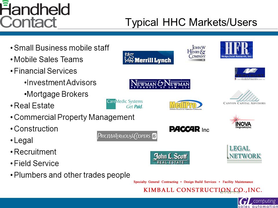 Small Business mobile staff Mobile Sales Teams Financial Services Investment Advisors Mortgage Brokers Real Estate Commercial Property Management Construction Legal Recruitment Field Service Plumbers and other trades people Typical HHC Markets/Users