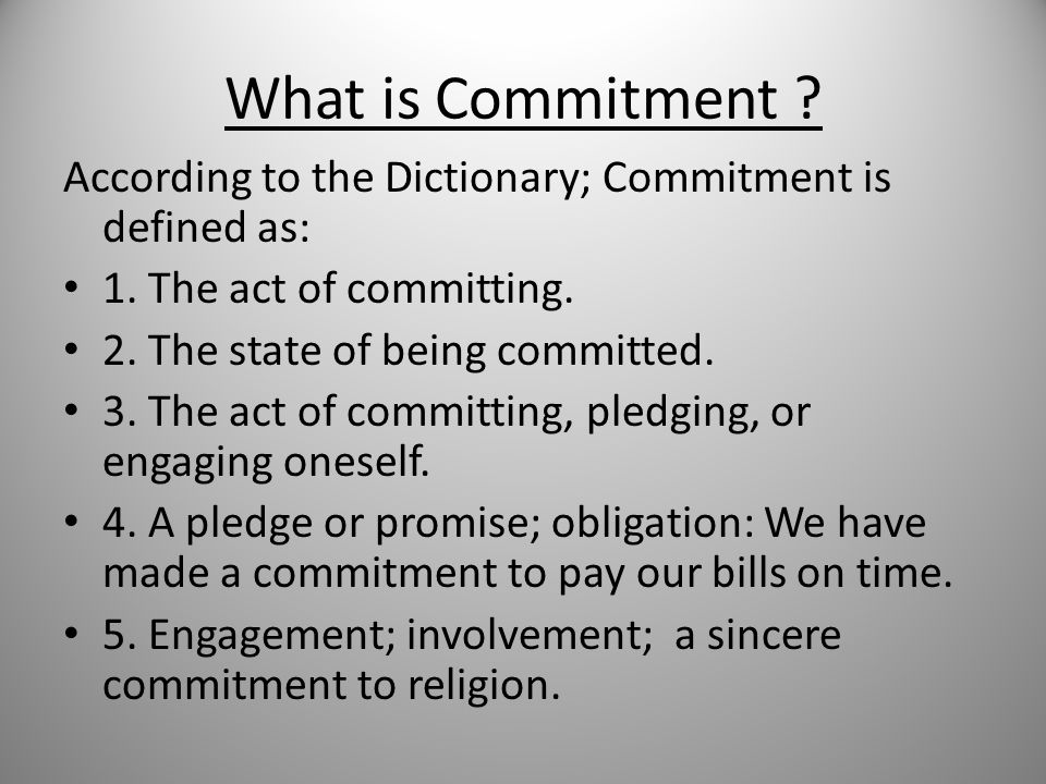 What is Commitment . According to the Dictionary; Commitment is defined as: 1.