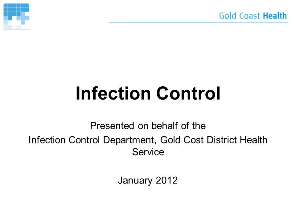 Infection Control Presented on behalf of the Infection Control Department, Gold Cost District Health Service January 2012