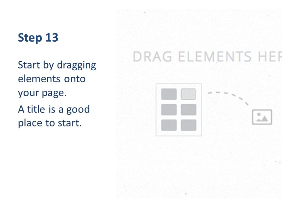 Step 13 Start by dragging elements onto your page. A title is a good place to start.