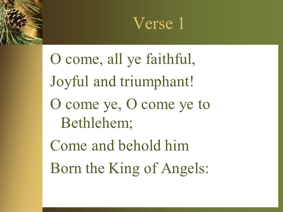 Verse 1 O come, all ye faithful, Joyful and triumphant.