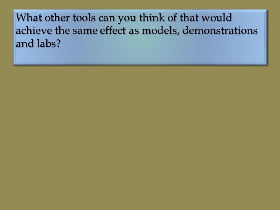What other tools can you think of that would achieve the same effect as models, demonstrations and labs