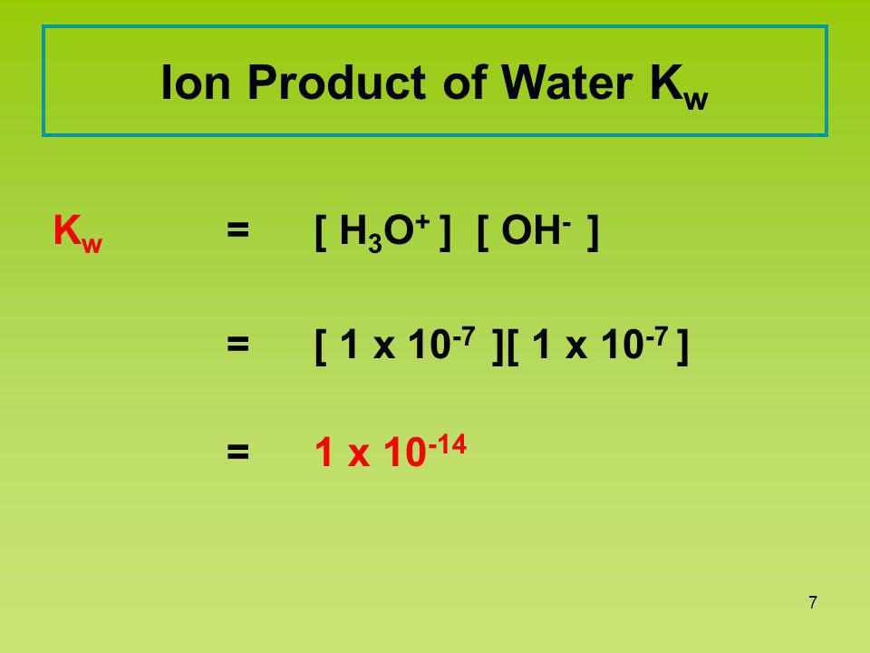 6 Pure Water is Neutral Pure water contains small, but equal amounts of ions: H 3 O + and OH - H 2 O + H 2 O H 3 O + + OH - hydronium hydroxide ion ion 1 x M H3O+H3O+ OH -