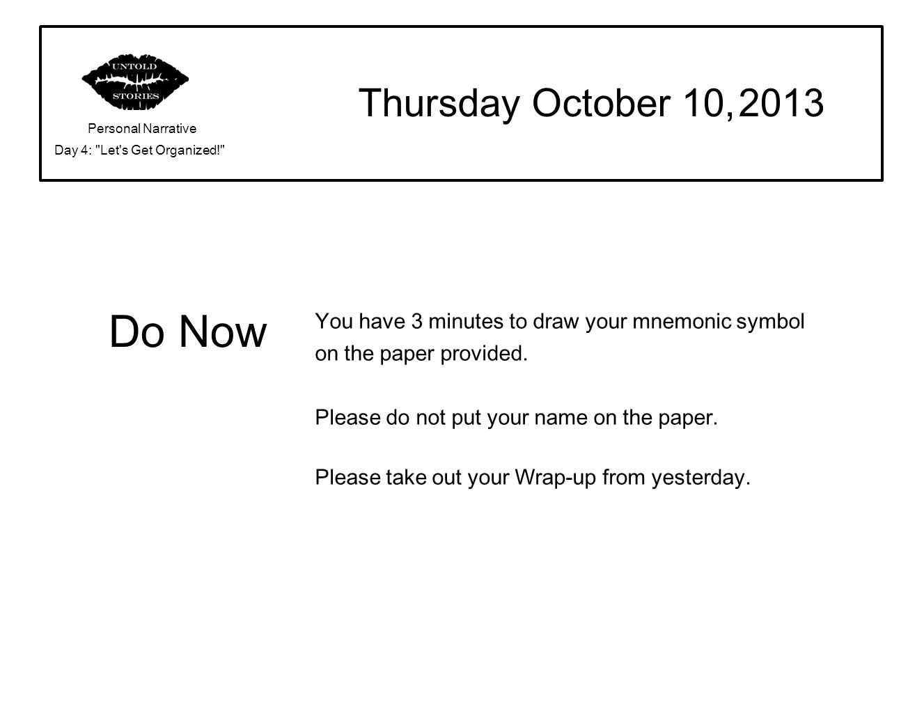 Do Now Thursday October 10, 2013 Personal Narrative Day 4: Let s Get Organized! You have 3 minutes to draw your mnemonic symbol on the paper provided.