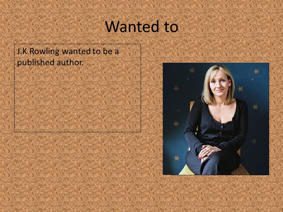 Wanted to J.K Rowling wanted to be a published author.