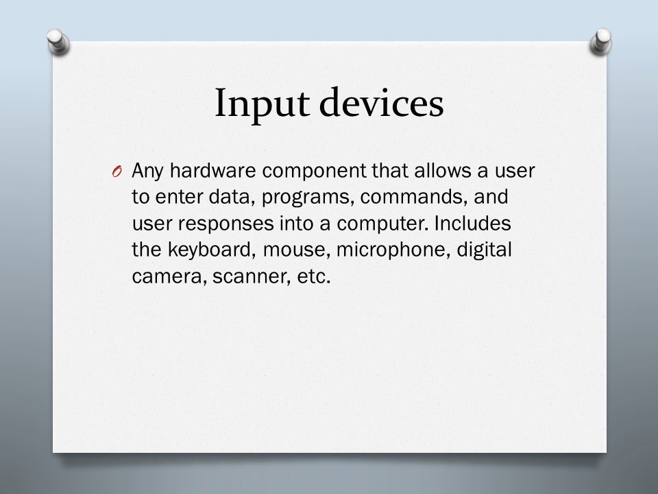 Input devices O Any hardware component that allows a user to enter data, programs, commands, and user responses into a computer.
