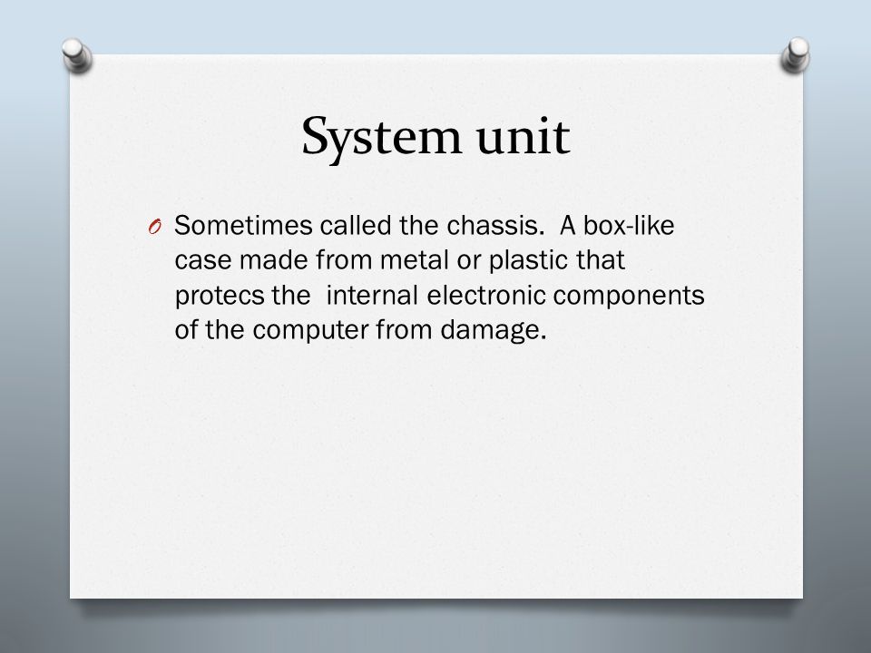 System unit O Sometimes called the chassis.