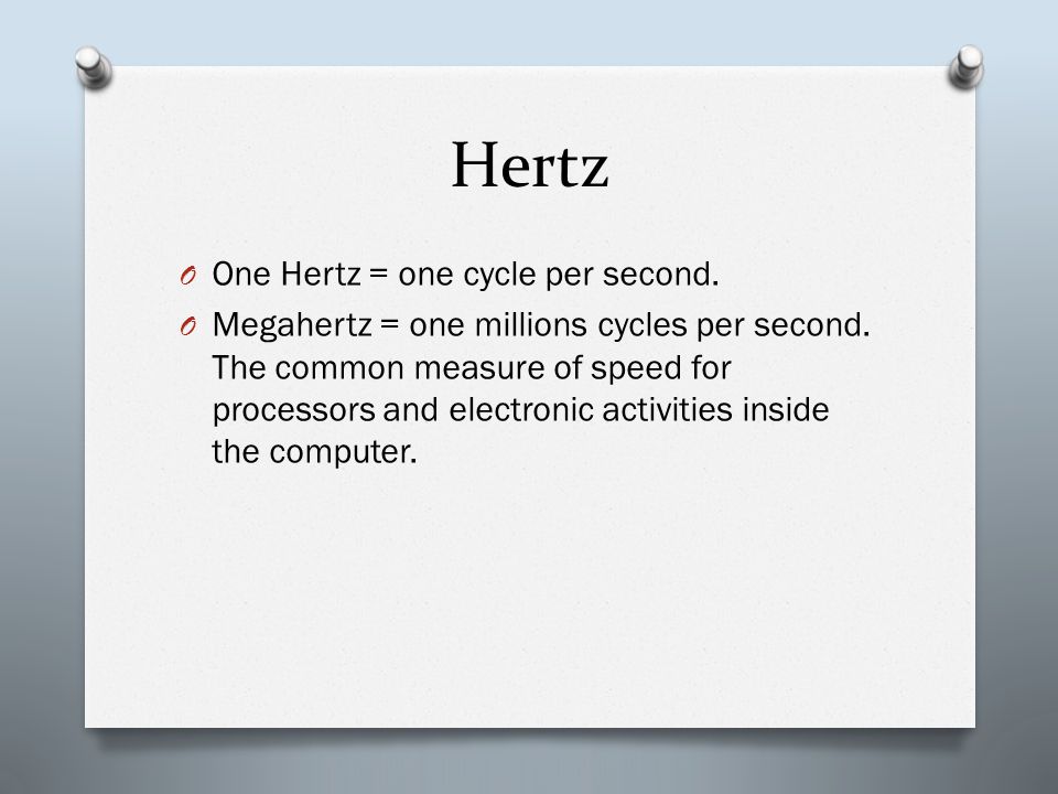 Hertz O One Hertz = one cycle per second. O Megahertz = one millions cycles per second.