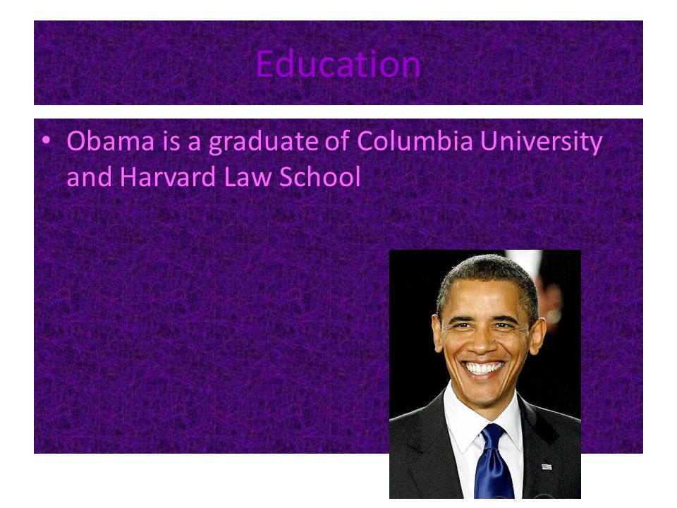 Education Obama is a graduate of Columbia University and Harvard Law School